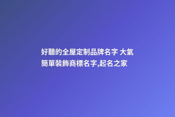 好聽的全屋定制品牌名字 大氣簡單裝飾商標名字,起名之家